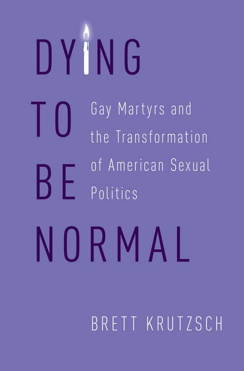 Book cover of Dying to Be Normal: Gay Martyrs and the Transformation of American Sexual Politics