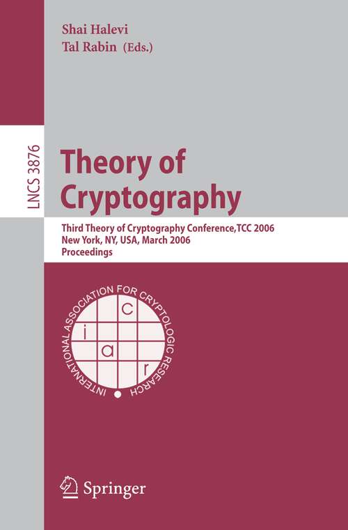 Book cover of Theory of Cryptography: Third Theory of Cryptography Conference, TCC 2006, New York, NY, USA, March 4-7, 2006, Proceedings (2006) (Lecture Notes in Computer Science #3876)