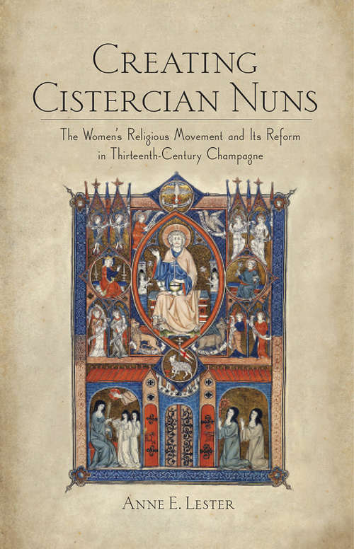 Book cover of Creating Cistercian Nuns: The Women's Religious Movement and Its Reform in Thirteenth-Century Champagne