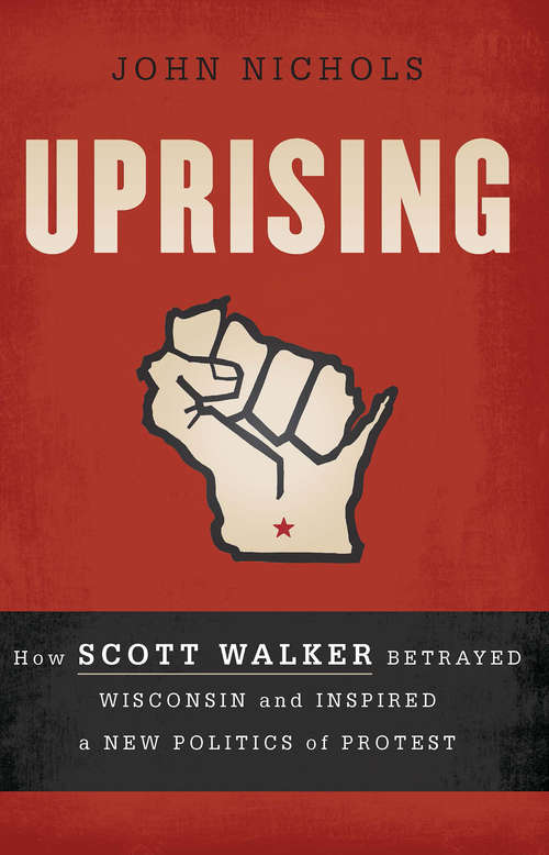 Book cover of Uprising: How Scott Walker Betrayed Wisconsin and Inspired a New Politics of Protest