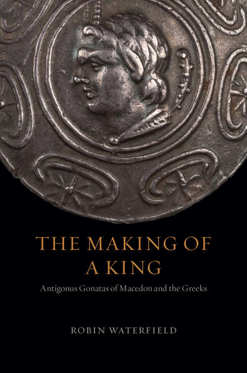 Book cover of The Making of a King: Antigonus Gonatas of Macedon and the Greeks