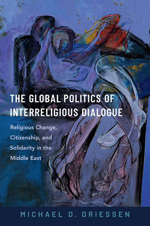 Book cover of The Global Politics of Interreligious Dialogue: Religious Change, Citizenship, and Solidarity in the Middle East