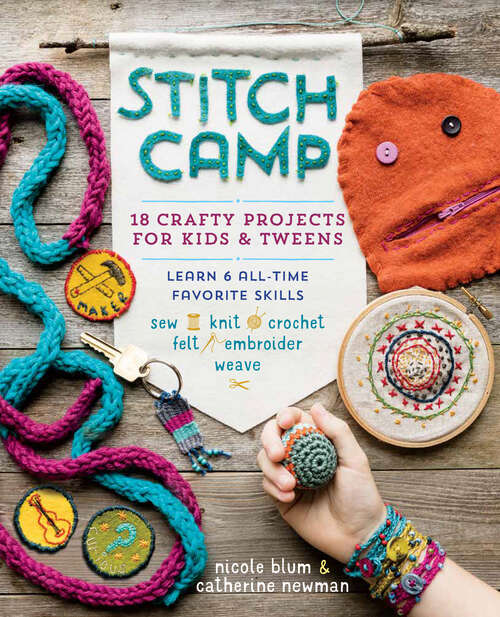 Book cover of Stitch Camp: 18 Crafty Projects for Kids & Tweens – Learn 6 All-Time Favorite Skills: Sew, Knit, Crochet, Felt, Embroider & Weave