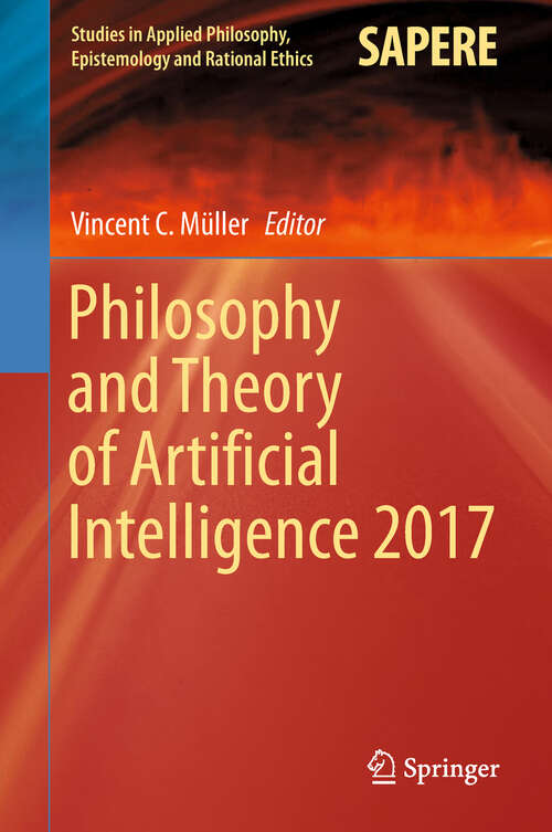 Book cover of Philosophy and Theory of Artificial Intelligence 2017 (1st ed. 2018) (Studies in Applied Philosophy, Epistemology and Rational Ethics #44)