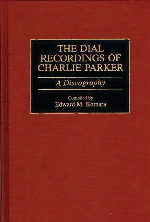 Book cover of The Dial Recordings of Charlie Parker: A Discography (Discographies: Association for Recorded Sound Collections Discographic Reference)