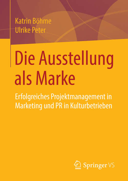Book cover of Die Ausstellung als Marke: Erfolgreiches Projektmanagement in Marketing und PR in Kulturbetrieben (2014)