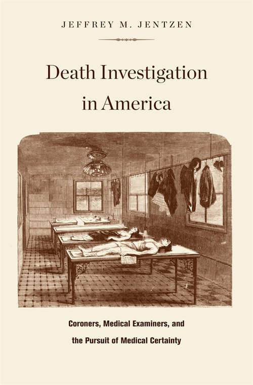 Book cover of Death Investigation in America: Coroners, Medical Examiners, and the Pursuit of Medical Certainty