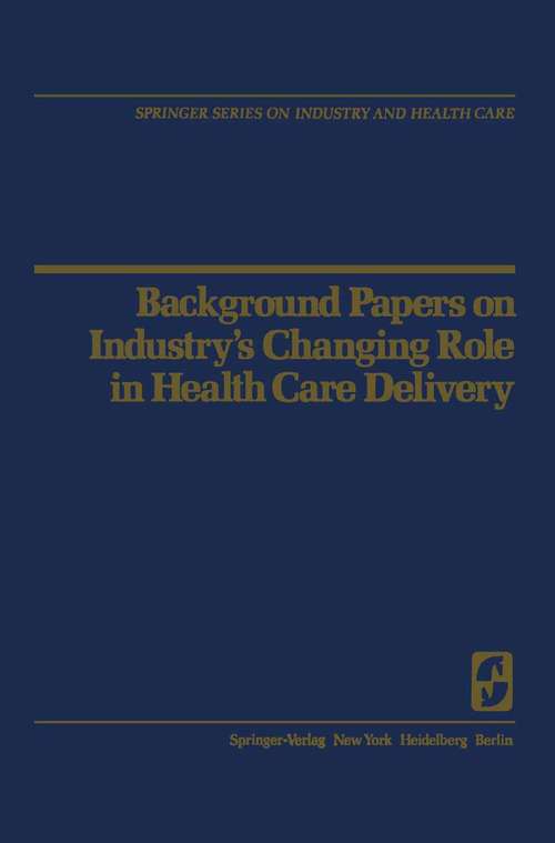 Book cover of Background Papers on Industry’s Changing Role in Health Care Delivery (1977) (Springer Series on Industry and Health Care #3)