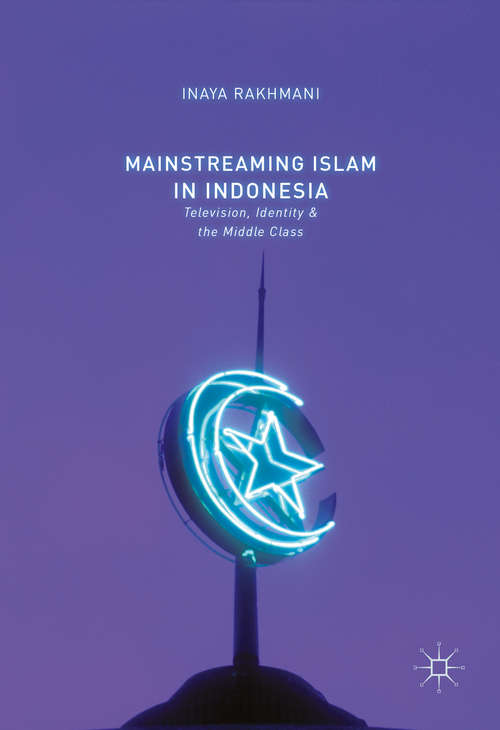 Book cover of Mainstreaming Islam in Indonesia: Television, Identity, and the Middle Class (1st ed. 2016)
