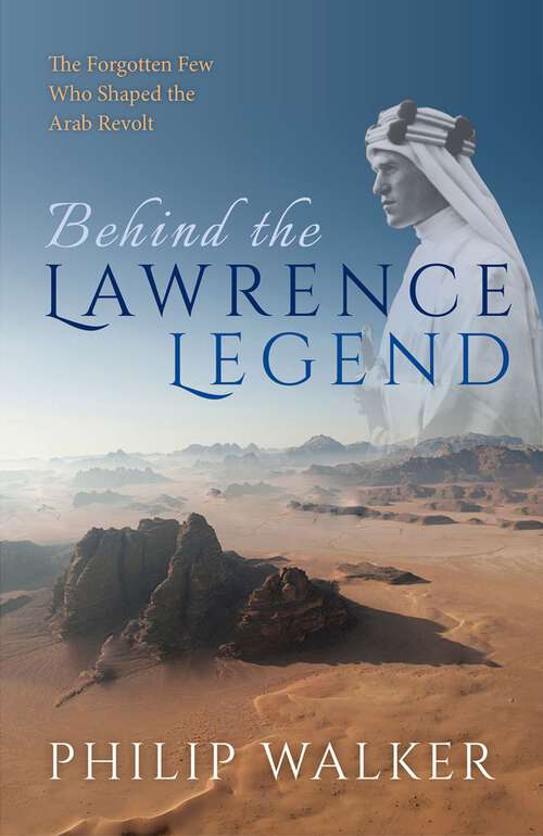 Book cover of Behind the Lawrence Legend: The Forgotten Few Who Shaped the Arab Revolt