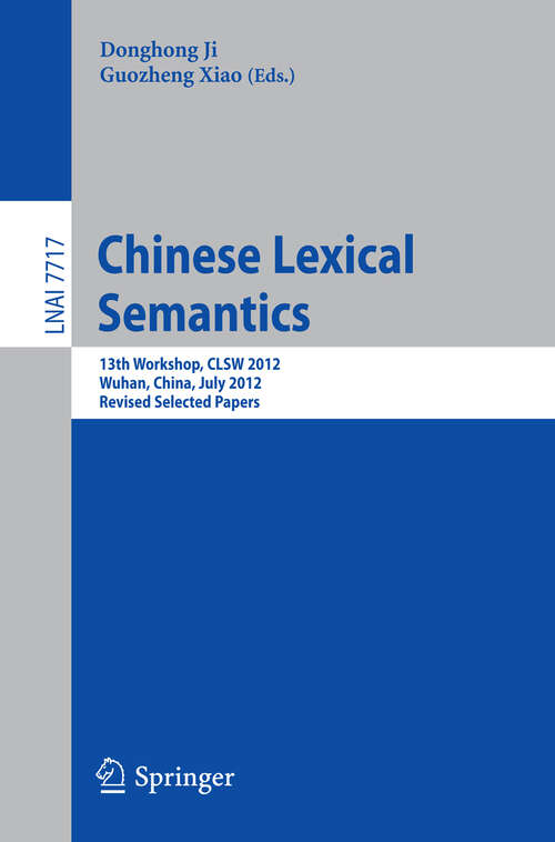 Book cover of Chinese Lexical Semantics: 13th Workshop, CLSW 2012, Wuhan, China, July 6-8, 2012, Revised Selected Papers (2013) (Lecture Notes in Computer Science #7717)