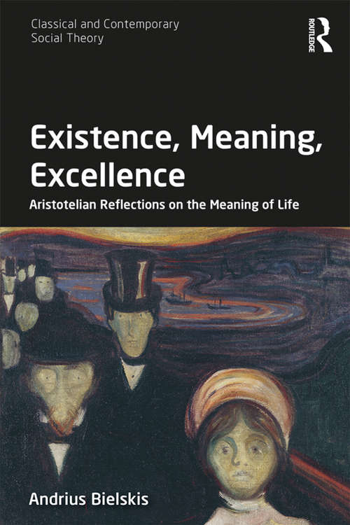 Book cover of Existence, Meaning, Excellence: Aristotelian Reflections on the Meaning of Life (Classical and Contemporary Social Theory)
