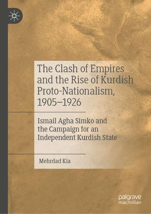 Book cover of The Clash of Empires and the Rise of Kurdish Proto-Nationalism, 1905–1926: Ismail Agha Simko and the Campaign for an Independent Kurdish State (1st ed. 2023)