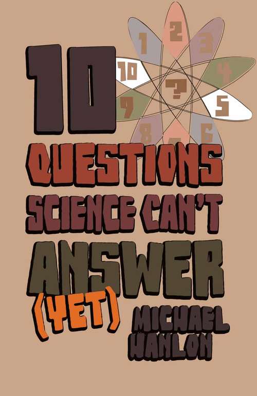 Book cover of 10 Questions Science Can't Answer: A Guide to Science's Greatest Mysteries (1st ed. 2007) (Macmillan Science)