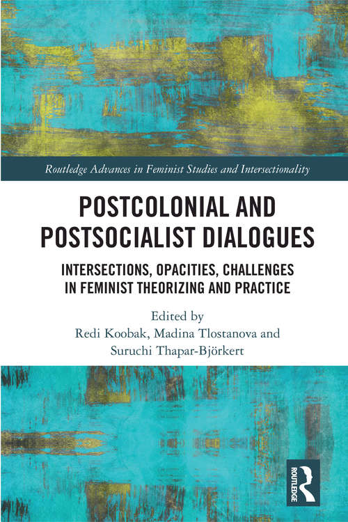 Book cover of Postcolonial and Postsocialist Dialogues: Intersections, Opacities, Challenges in Feminist Theorizing and Practice (Routledge Advances in Feminist Studies and Intersectionality)