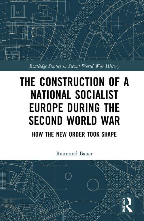 Book cover of The Construction of a National Socialist Europe during the Second World War: How the New Order Took Shape (Routledge Studies in Second World War History)