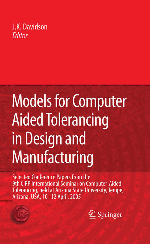 Book cover of Models for Computer Aided Tolerancing in Design and Manufacturing: Selected Conference Papers from the 9th CIRP International Seminar on Computer-Aided Tolerancing, held at Arizona State University, Tempe, Arizona, USA, 10-12 April, 2005 (2007)