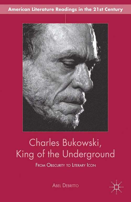Book cover of Charles Bukowski, King of the Underground: From Obscurity to Literary Icon (2013) (American Literature Readings in the 21st Century)