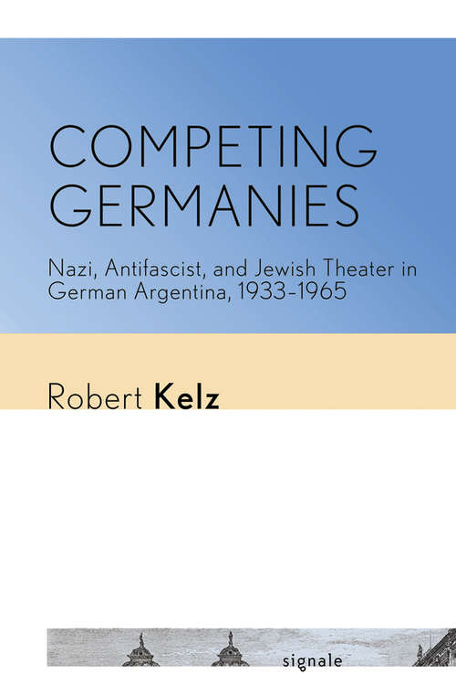 Book cover of Competing Germanies: Nazi, Antifascist, and Jewish Theater in German Argentina, 1933–1965 (Signale: Modern German Letters, Cultures, and Thought)