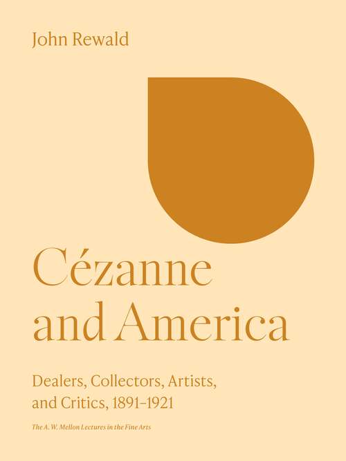 Book cover of Cézanne and America: Dealers, Collectors, Artists, and Critics, 1891-1921 (The A. W. Mellon Lectures in the Fine Arts #28)