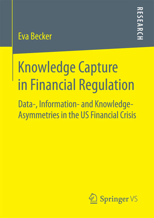 Book cover of Knowledge Capture in Financial Regulation: Data-, Information- and Knowledge-Asymmetries in the US Financial Crisis (1st ed. 2016)