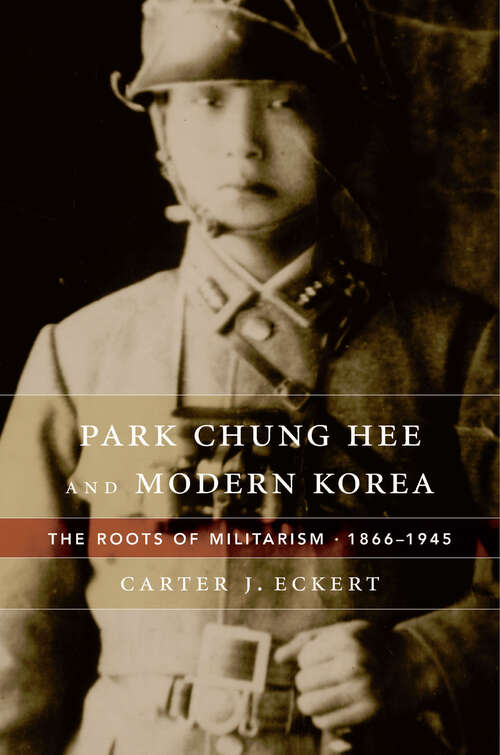 Book cover of Park Chung Hee and Modern Korea: The Roots Of Militarism, 1866-1945