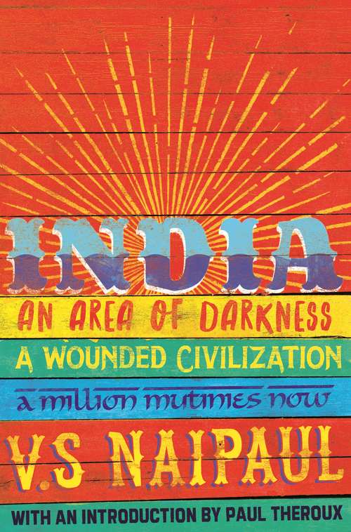 Book cover of India: An Area Of Darkness, India: A Wounded Civilization & India: A Million Mutinies Now (Picador Classic #57)