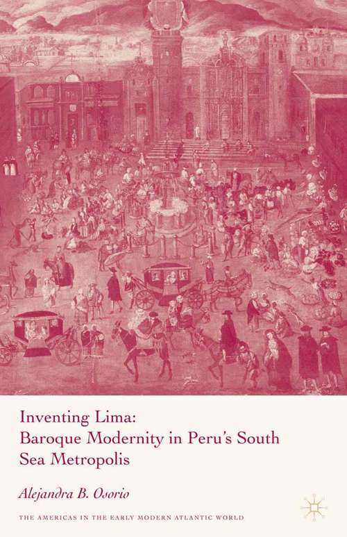 Book cover of Inventing Lima: Baroque Modernity in Peru's South Sea Metropolis (2008) (Americas in the Early Modern Atlantic World)