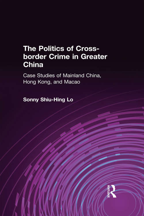 Book cover of The Politics of Cross-border Crime in Greater China: Case Studies of Mainland China, Hong Kong, and Macao (Hong Kong Becoming China Ser.)