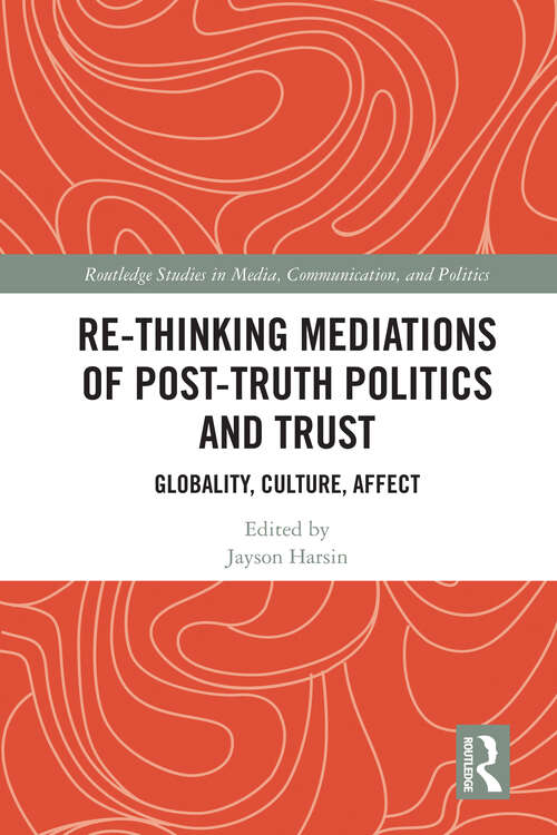 Book cover of Re-thinking Mediations of Post-truth Politics and Trust: Globality, Culture, Affect (Routledge Studies in Media, Communication, and Politics)
