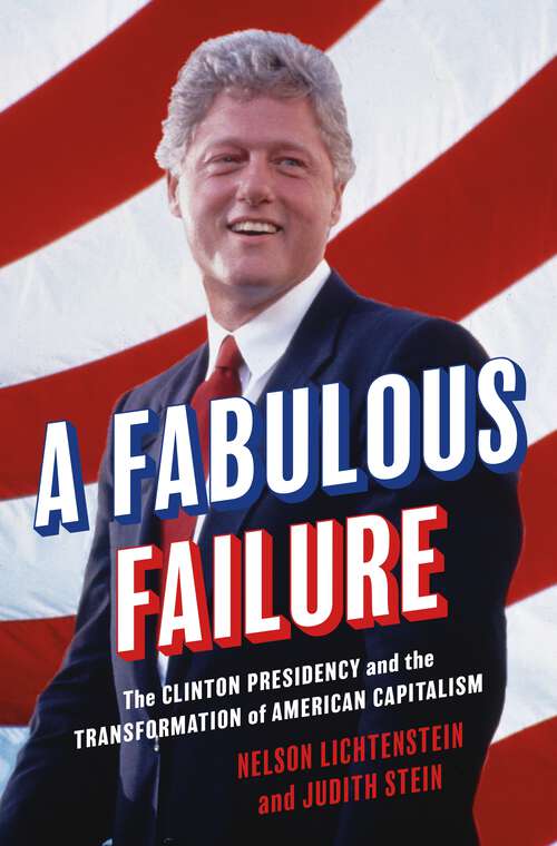 Book cover of A Fabulous Failure: The Clinton Presidency and the Transformation of American Capitalism (Politics and Society in Modern America #155)