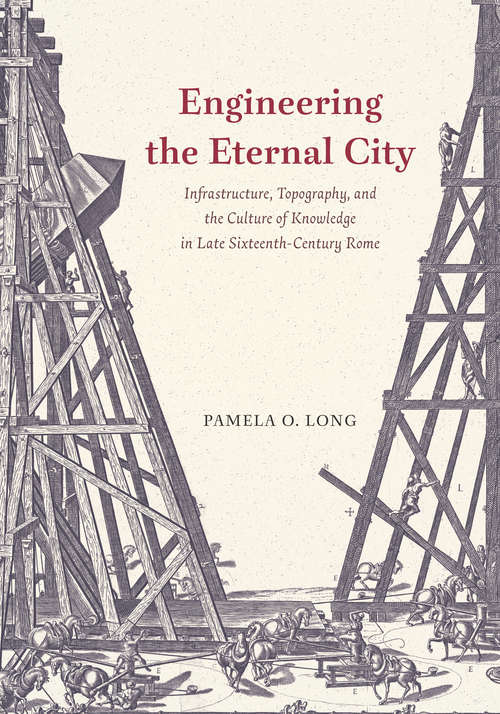 Book cover of Engineering the Eternal City: Infrastructure, Topography, and the Culture of Knowledge in Late Sixteenth-Century Rome