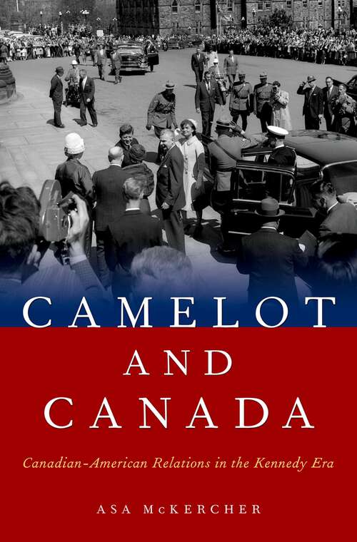 Book cover of Camelot and Canada: Canadian-American Relations in the Kennedy Era