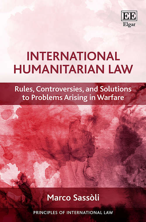 Book cover of International Humanitarian Law: Rules, Controversies, and Solutions to Problems Arising in Warfare (Principles of International Law series)