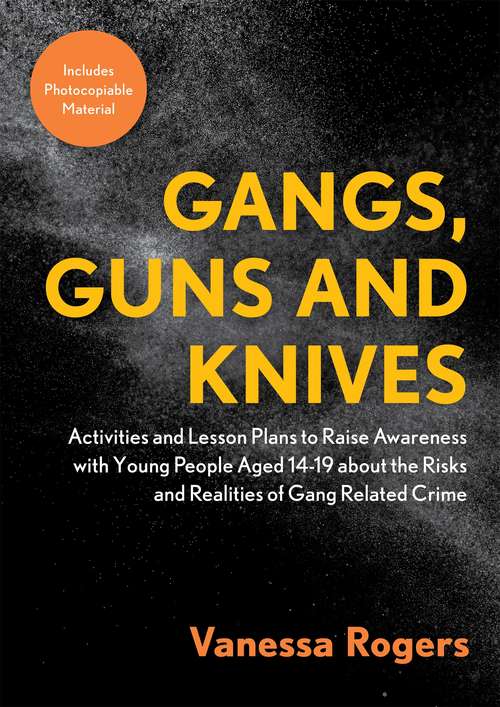 Book cover of Gangs, Guns and Knives: Activities and Lesson Plans to Raise Awareness with Young People Aged 14-19 about the Risks and Realities of Gang-Related Crime