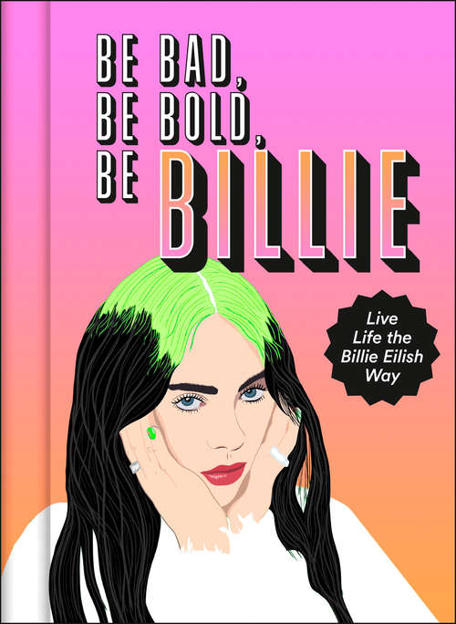 Book cover of Be Bad, Be Bold, Be Billie: Live Life The Billie Eilish Way (ePub edition)