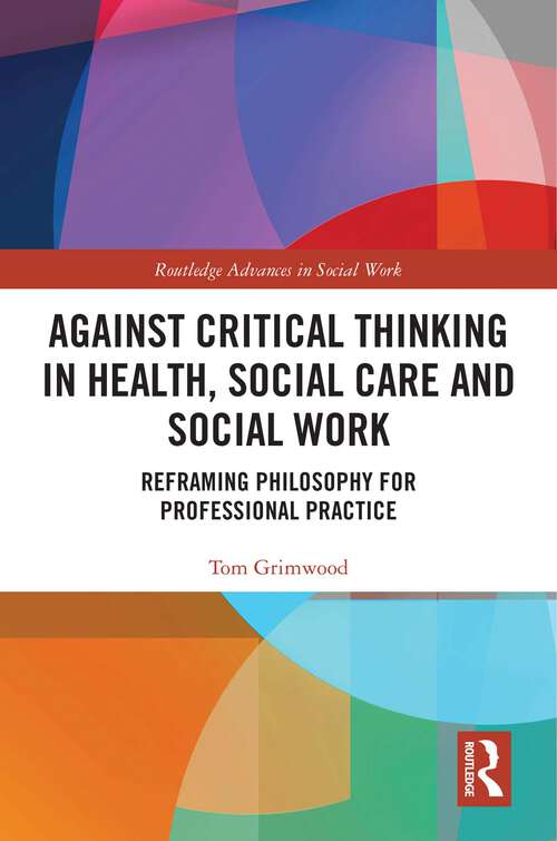 Book cover of Against Critical Thinking in Health, Social Care and Social Work: Reframing Philosophy for Professional Practice (Routledge Advances in Social Work)