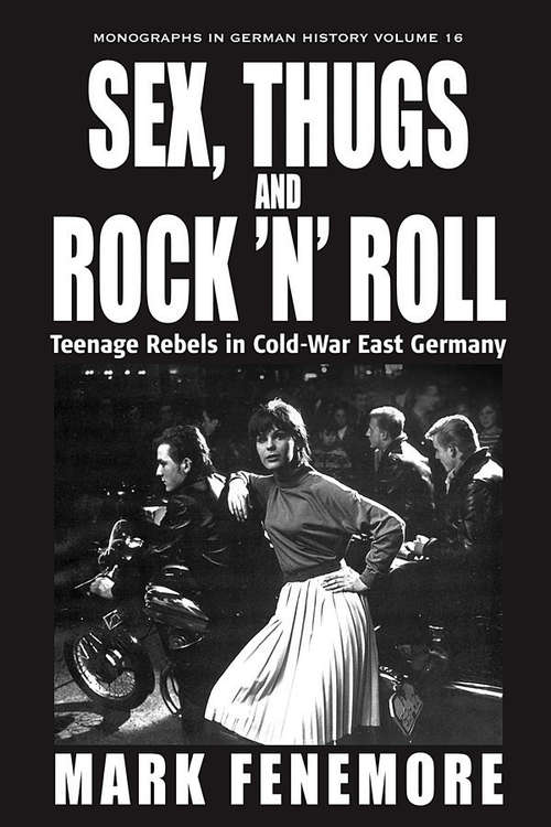 Book cover of Sex, Thugs and Rock 'n' Roll: Teenage Rebels in Cold-War East Germany (Monographs in German History #16)