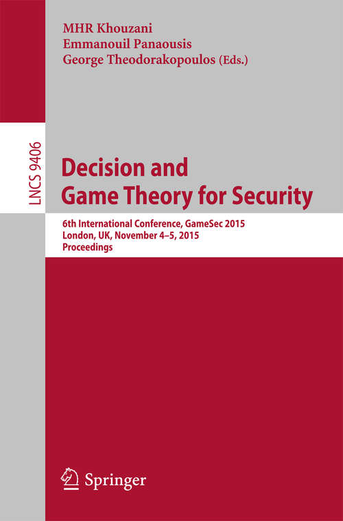 Book cover of Decision and Game Theory for Security: 6th International Conference, GameSec 2015, London, UK, November 4-5, 2015, Proceedings (1st ed. 2015) (Lecture Notes in Computer Science #9406)