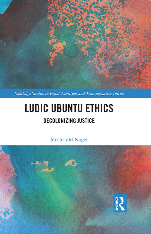 Book cover of Ludic Ubuntu Ethics: Decolonizing Justice (Routledge Studies in Penal Abolition and Transformative Justice)