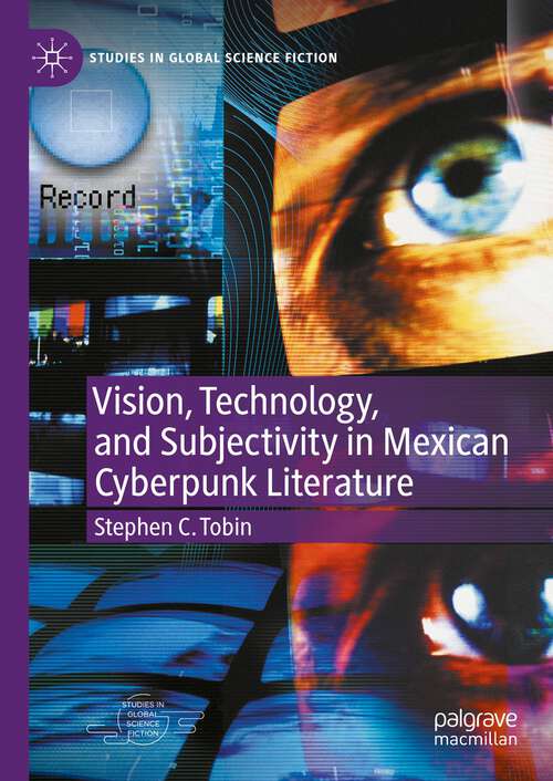 Book cover of Vision, Technology, and Subjectivity in Mexican Cyberpunk Literature (1st ed. 2023) (Studies in Global Science Fiction)