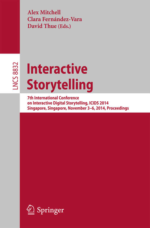Book cover of Interactive Storytelling: 7th International Conference on Interactive Digital Storytelling, ICIDS 2014, Singapore, Singapore, November 3-6, 2014, Proceedings (2014) (Lecture Notes in Computer Science #8832)