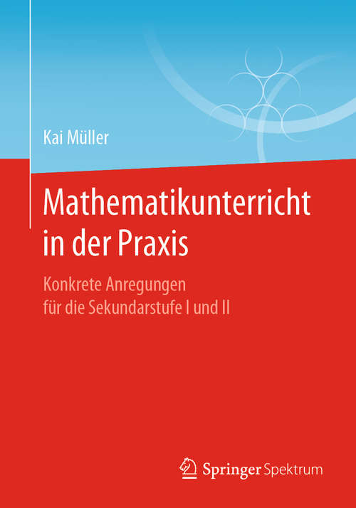Book cover of Mathematikunterricht in der Praxis: Konkrete Anregungen für die Sekundarstufe I und II (1. Aufl. 2019)