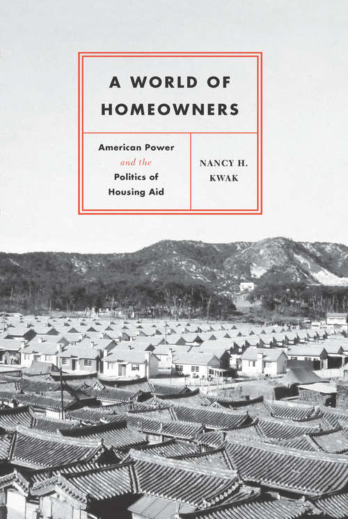Book cover of A World of Homeowners: American Power and the Politics of Housing Aid (Historical Studies of Urban America)