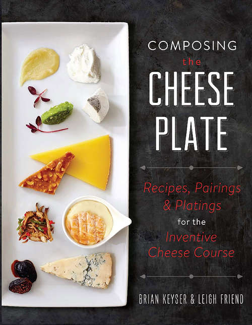Book cover of Composing the Cheese Plate: Recipes, Pairings, and Platings for the Inventive Cheese Course
