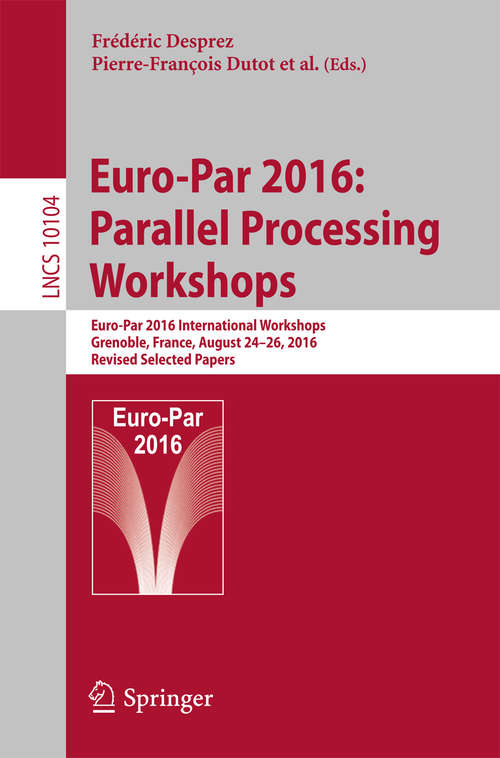 Book cover of Euro-Par 2016: Euro-Par 2016 International Workshops, Grenoble, France, August 24-26, 2016, Revised Selected Papers (Lecture Notes in Computer Science #10104)