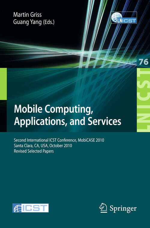 Book cover of Mobile Computing, Applications, and Services: Second International ICST Conference, MOBICASE 2010, Santa Clara, CA, USA, October 25-28, 2010, Revised Selected Papers (2012) (Lecture Notes of the Institute for Computer Sciences, Social Informatics and Telecommunications Engineering #76)