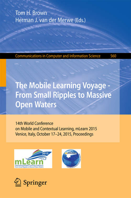Book cover of The Mobile Learning Voyage - From Small Ripples to Massive Open Waters: 14th World Conference on Mobile and Contextual Learning, mLearn 2015, Venice, Italy, October 17-24, 2015, Proceedings (1st ed. 2015) (Communications in Computer and Information Science #560)
