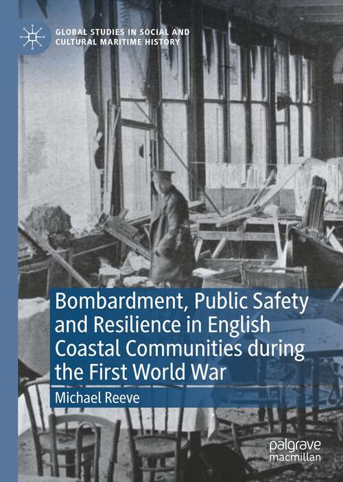 Book cover of Bombardment, Public Safety and Resilience in English Coastal Communities during the First World War (1st ed. 2021) (Global Studies in Social and Cultural Maritime History)