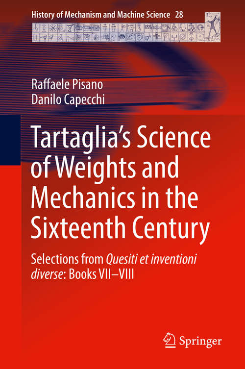 Book cover of Tartaglia’s Science of Weights and Mechanics in the Sixteenth Century: Selections from Quesiti et inventioni diverse: Books VII–VIII (1st ed. 2016) (History of Mechanism and Machine Science #28)
